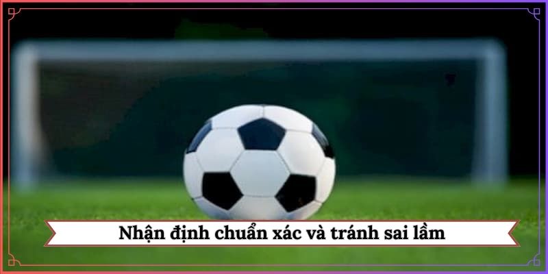 Nhận định chuẩn xác và tránh sai lầm